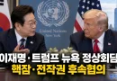 [천지인뉴스] 이재명-트럼프 뉴욕서 30분 정상회담…핵잠·농축재처리·전작권 후속협의
