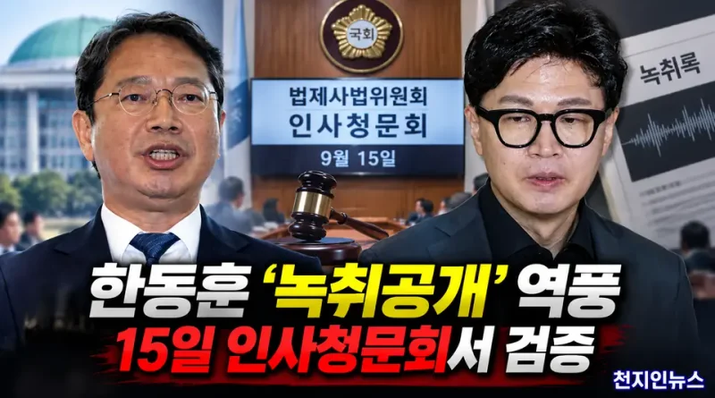 [천지인뉴스] ‘조선 제일검’에서 ‘쪽가위’ 역공…한동훈 녹취 공개, 김승원 청문회 새 쟁점으로